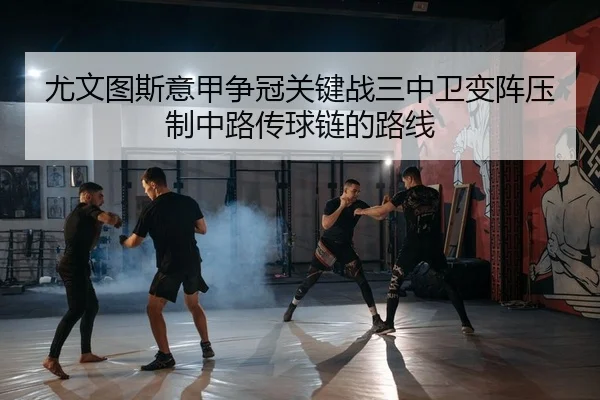 尤文图斯意甲争冠关键战三中卫变阵压制中路传球链的路线